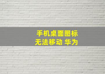 手机桌面图标无法移动 华为